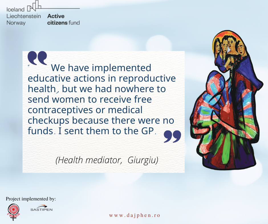 The National Reproductive Health Program has not received any funding from the Ministry of Health in recent years. Under these circumstances, Roma women had to obtain contraceptives on their own and pay for family planning consultations and IUD fitting surgeries or tubal ligation.    Continued funding of the National Reproductive Health Program and realistic solutions at the local level that meet the needs of women from vulnerable environments are necessary, as Roma women in the communities cannot afford to purchase contraceptives or pay for surgical interventions.